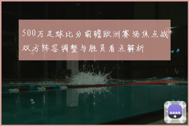 500万足球比分前瞻欧洲赛场焦点战双方阵容调整与胜负看点解析
