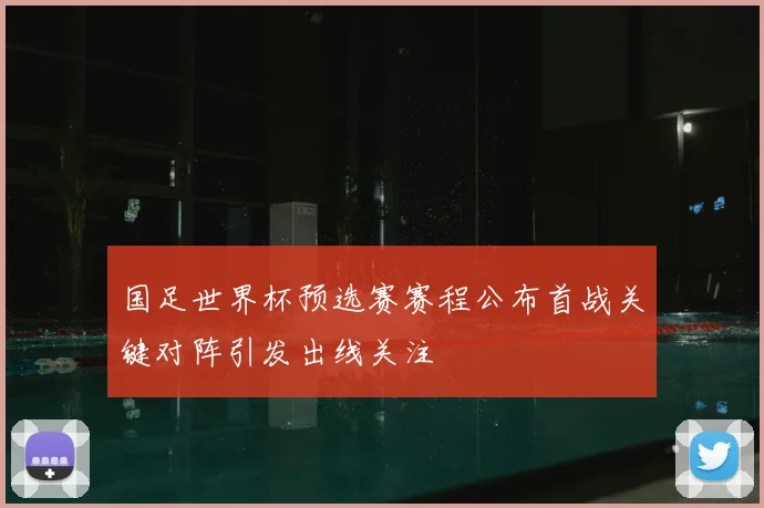 国足世界杯预选赛赛程公布首战关键对阵引发出线关注