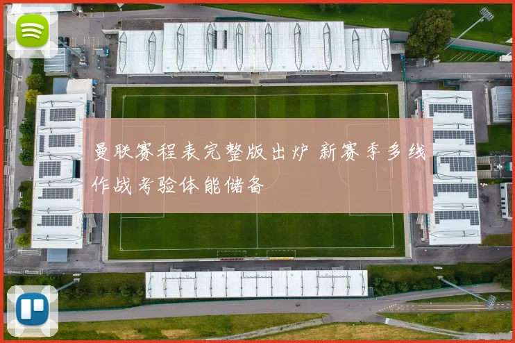 曼联赛程表完整版出炉 新赛季多线作战考验体能储备