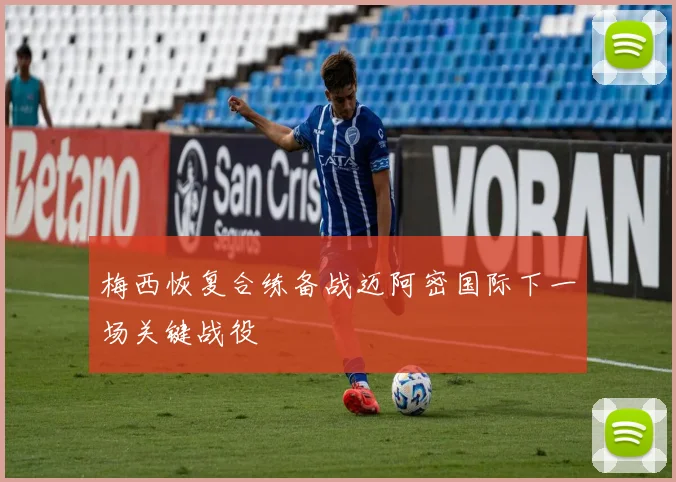 梅西恢复合练备战迈阿密国际下一场关键战役