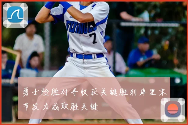勇士险胜对手收获关键胜利库里末节发力成取胜关键