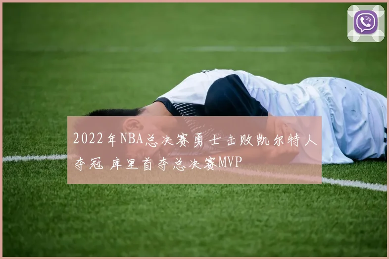 2022年NBA总决赛勇士击败凯尔特人夺冠 库里首夺总决赛MVP
