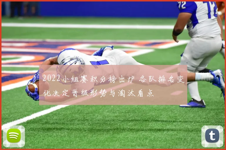 2022小组赛积分榜出炉 各队排名变化决定晋级形势与淘汰看点