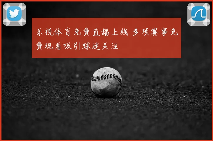 乐视体育免费直播上线 多项赛事免费观看吸引球迷关注