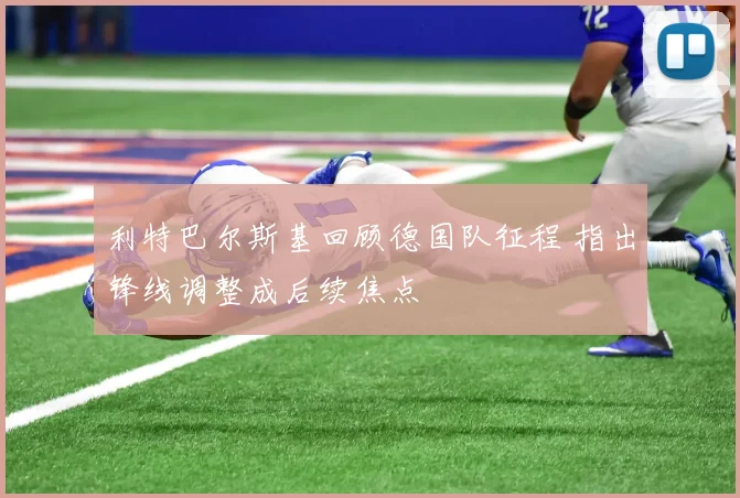 利特巴尔斯基回顾德国队征程 指出锋线调整成后续焦点