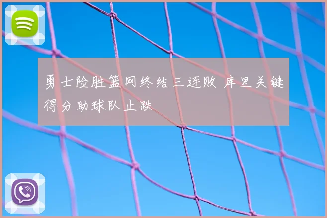 勇士险胜篮网终结三连败 库里关键得分助球队止跌