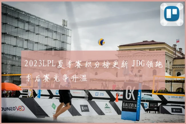 2023LPL夏季赛积分榜更新 JDG领跑季后赛竞争升温