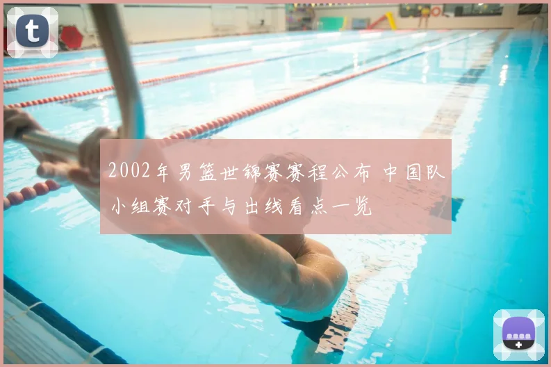 2002年男篮世锦赛赛程公布 中国队小组赛对手与出线看点一览