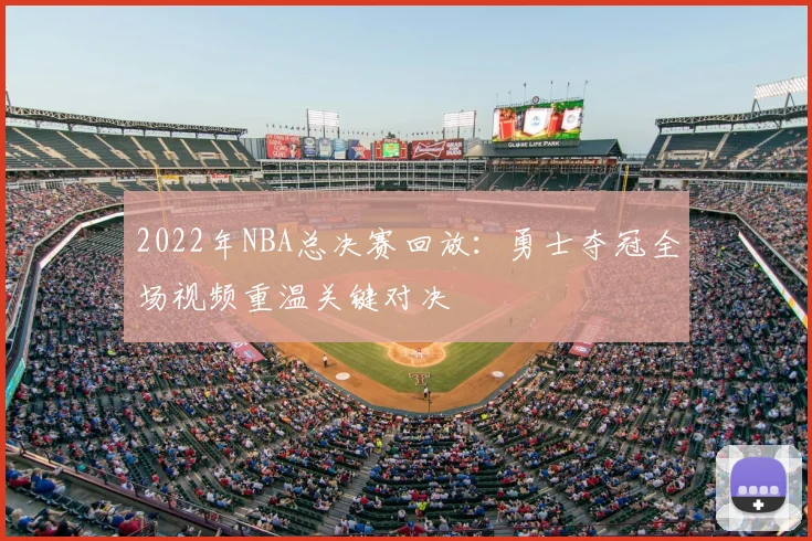 2022年NBA总决赛回放:勇士夺冠全场视频重温关键对决